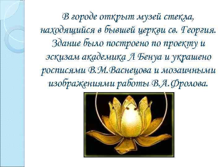 В городе открыт музей стекла, находящийся в бывшей церкви св. Георгия. Здание было построено