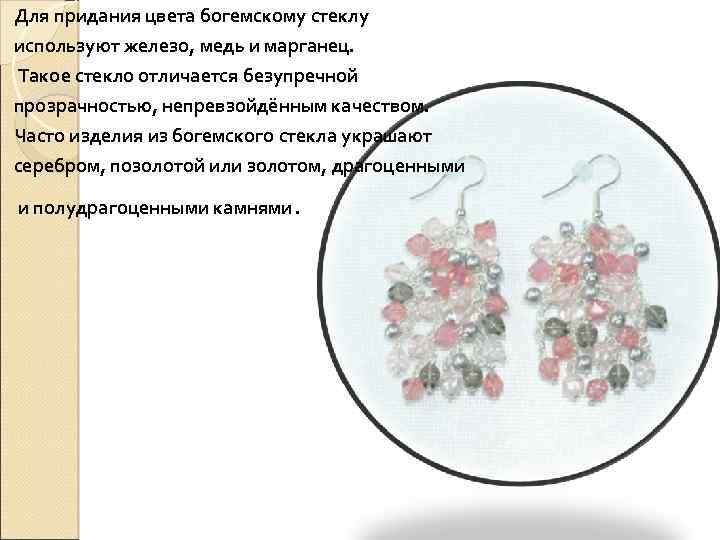 Для придания цвета богемскому стеклу используют железо, медь и марганец. Такое стекло отличается безупречной