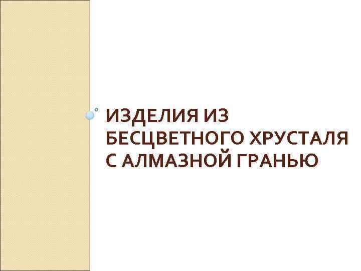 ИЗДЕЛИЯ ИЗ БЕСЦВЕТНОГО ХРУСТАЛЯ С АЛМАЗНОЙ ГРАНЬЮ 