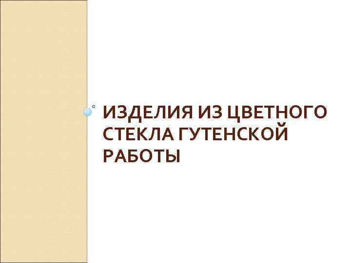 ИЗДЕЛИЯ ИЗ ЦВЕТНОГО СТЕКЛА ГУТЕНСКОЙ РАБОТЫ 