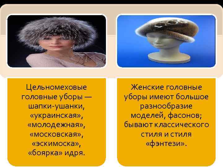 Цельномеховые головные уборы — шапки-ушанки, «украинская» , «молодежная» , «московская» , «эскимоска» , «боярка»