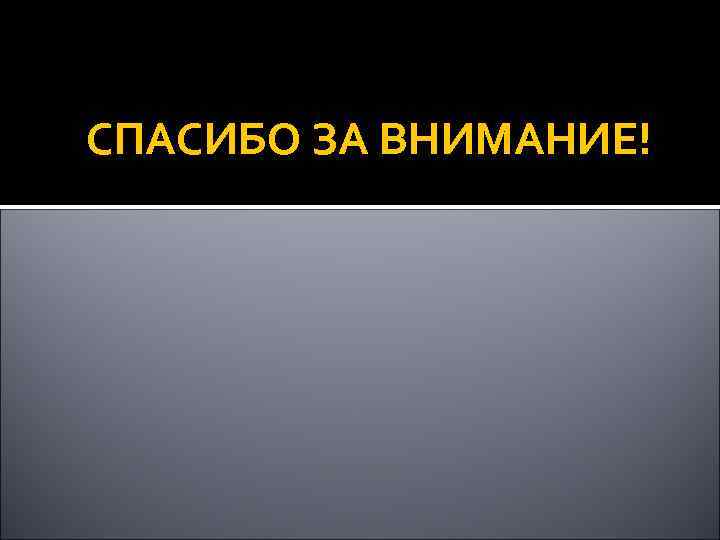 СПАСИБО ЗА ВНИМАНИЕ! 
