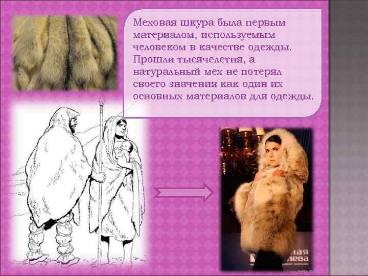 Меховая шкура была первым материалом, используемым человеком в качестве одежды. Прошли тысячелетия, а натуральный