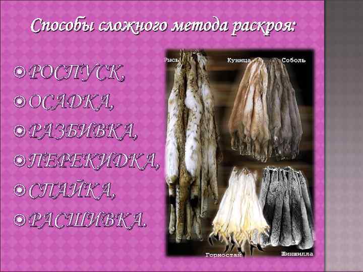 Способы сложного метода раскроя: РОСПУСК, ОСАДКА, РАЗБИВКА, ПЕРЕКИДКА, СПАЙКА, РАСШИВКА. 
