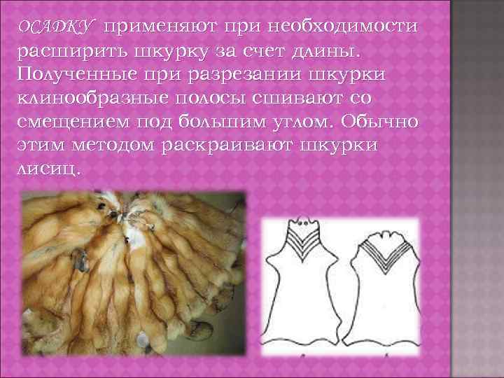 ОСАДКУ применяют при необходимости расширить шкурку за счет длины. Полученные при разрезании шкурки клинообразные