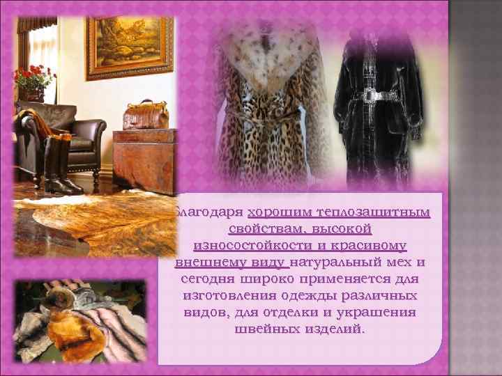 Благодаря хорошим теплозащитным свойствам, высокой износостойкости и красивому внешнему виду натуральный мех и сегодня