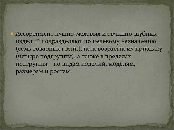  Ассортимент пушно-меховых и овчинно-шубных изделий подразделяют по целевому назначению (семь товарных групп), половозрастному