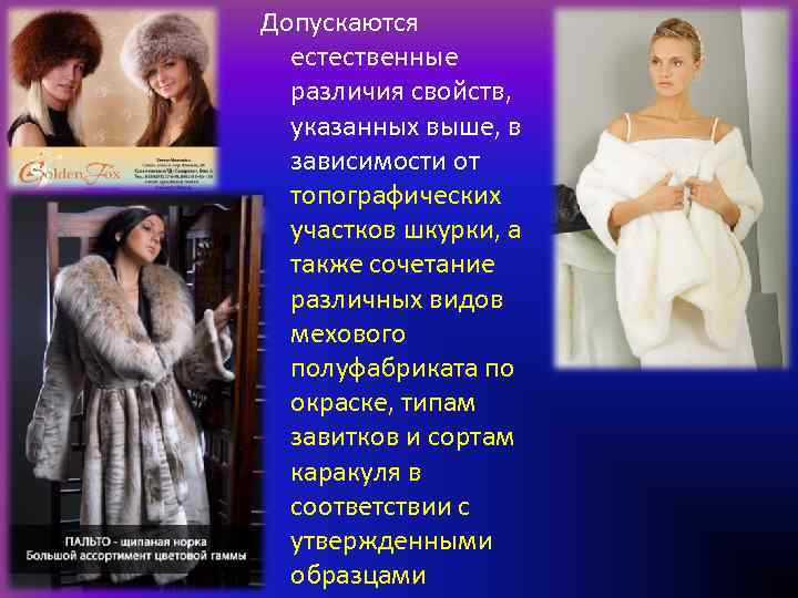 Допускаются естественные различия свойств, указанных выше, в зависимости от топографических участков шкурки, а также