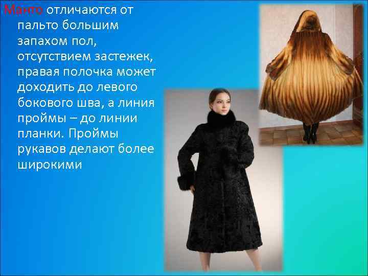 Манто отличаются от пальто большим запахом пол, отсутствием застежек, правая полочка может доходить до