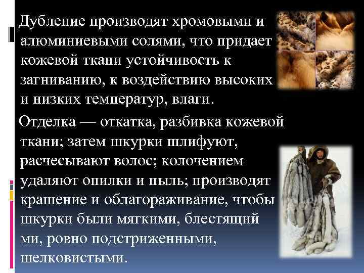  Дубление производят хромовыми и алюминиевыми солями, что придает кожевой ткани устойчивость к загниванию,