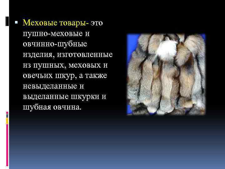 Слово меховой. Пушно меховые и овчинно шубные изделия. Пушно-меховые и овчинно-шубные товары. Меховые изделия презентация. Пушномеховые и овчиношубные изделия.