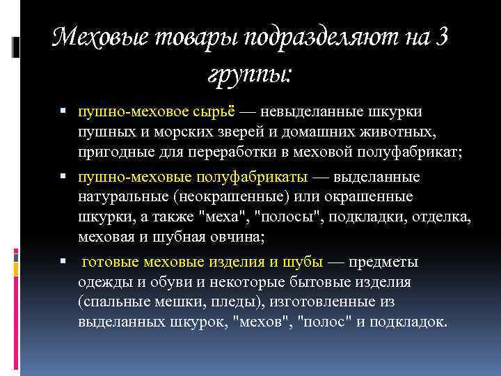 Меховые товары подразделяют на 3 группы: пушно-меховое сырьё — невыделанные шкурки пушных и морских