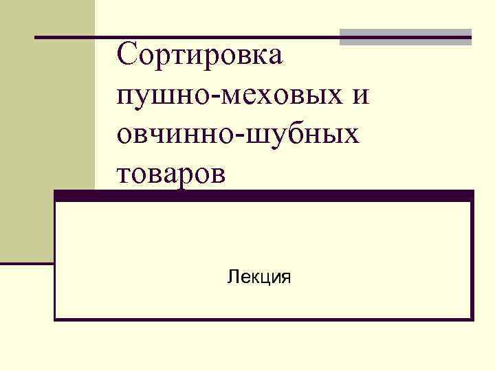 Сортировка пушно-меховых и овчинно-шубных товаров Лекция 