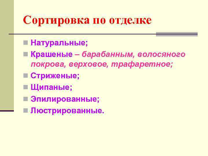 Сортировка по отделке n Натуральные; n Крашеные – барабанным, волосяного покрова, верховое, трафаретное; n