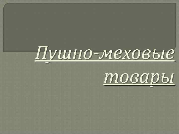 Пушно-меховые товары 