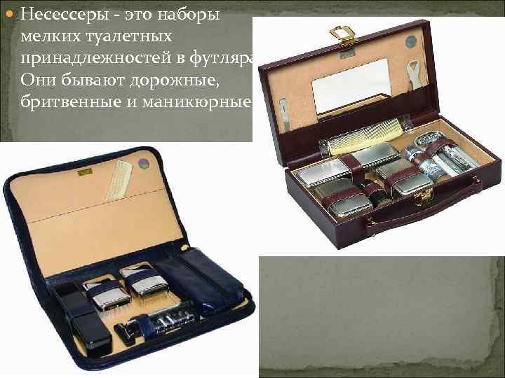  Несессеры - это наборы мелких туалетных принадлежностей в футлярах. Они бывают дорожные, бритвенные