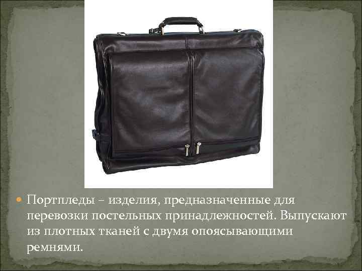  Портпледы – изделия, предназначенные для перевозки постельных принадлежностей. Выпускают из плотных тканей с