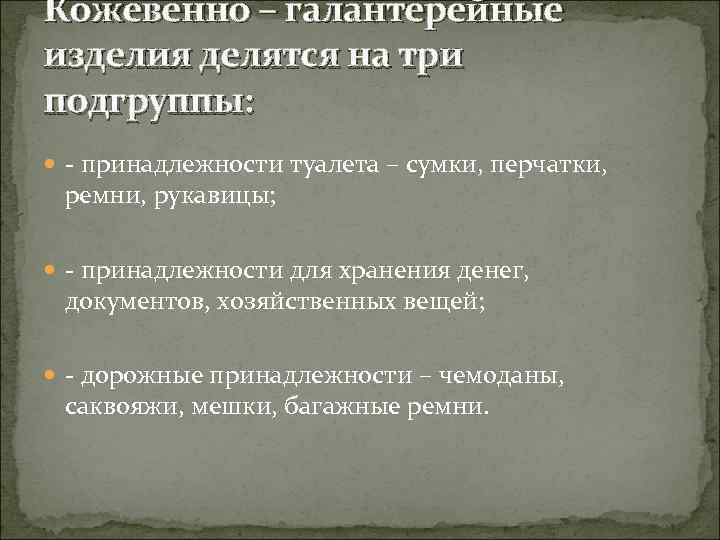 Кожевенно – галантерейные изделия делятся на три подгруппы: - принадлежности туалета – сумки, перчатки,