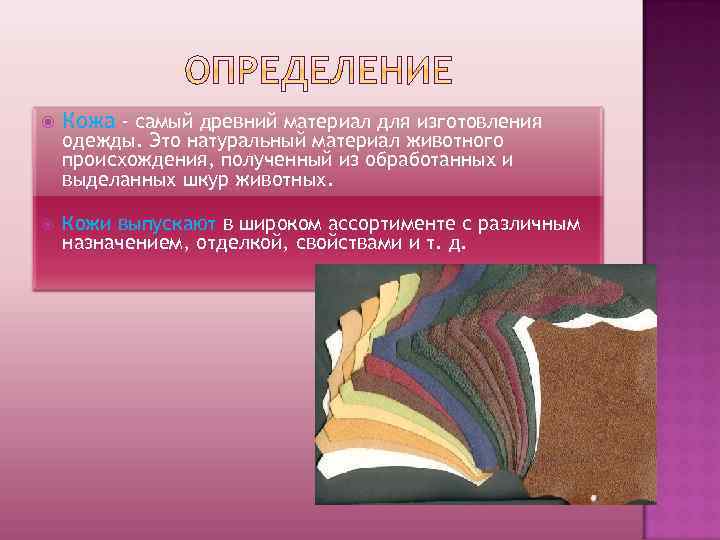  Кожа - самый древний материал для изготовления Кожи выпускают в широком ассортименте с