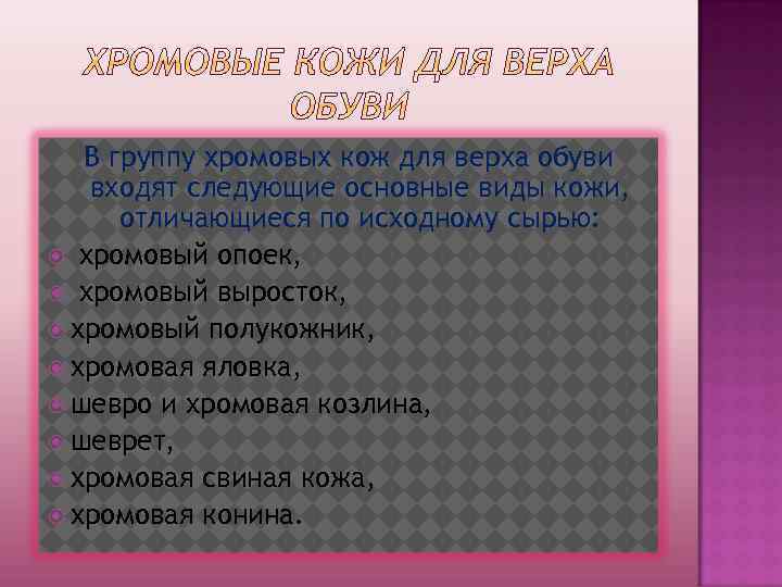 В группу хромовых кож для верха обуви входят следующие основные виды кожи, отличающиеся по