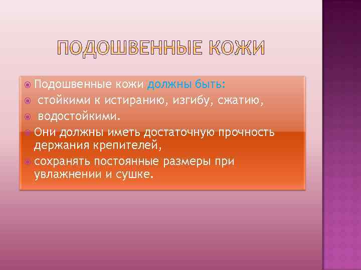 Подошвенные кожи должны быть: стойкими к истиранию, изгибу, сжатию, водостойкими. Они должны иметь достаточную