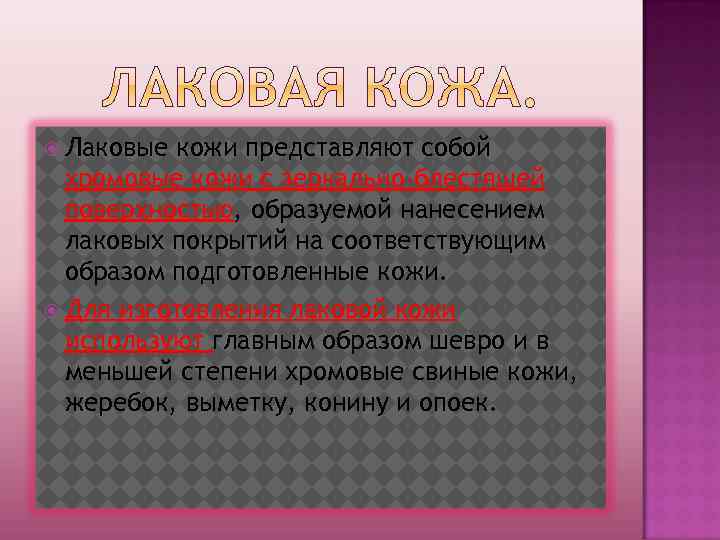  Лаковые кожи представляют собой хромовые кожи с зеркально-блестящей поверхностью, образуемой нанесением лаковых покрытий