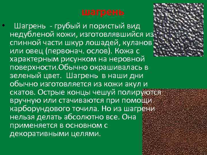 шагрень • Шагрень - грубый и пористый вид недубленой кожи, изготовлявшийся из спинной части