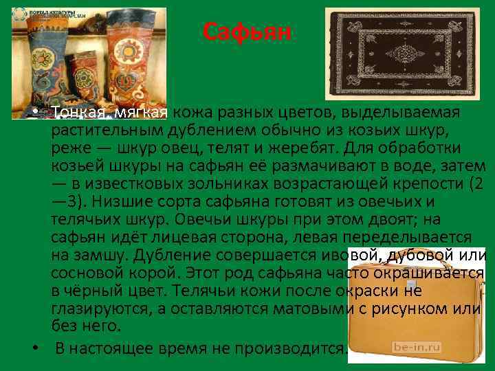 Сафьян • Тонкая, мягкая кожа разных цветов, выделываемая растительным дублением обычно из козьих шкур,