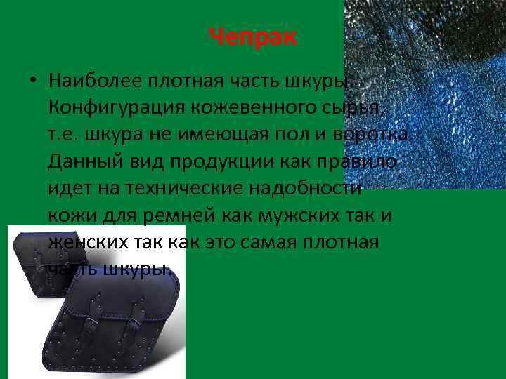 Чепрак • Наиболее плотная часть шкуры. Конфигурация кожевенного сырья, т. е. шкура не имеющая