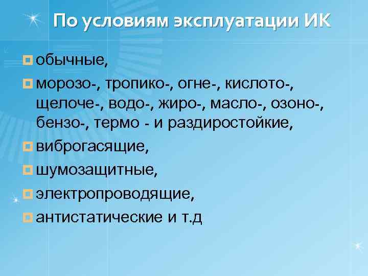 По условиям эксплуатации ИК ¤ обычные, ¤ морозо-, тропико-, огне-, кислото-, щелоче-, водо-, жиро-,