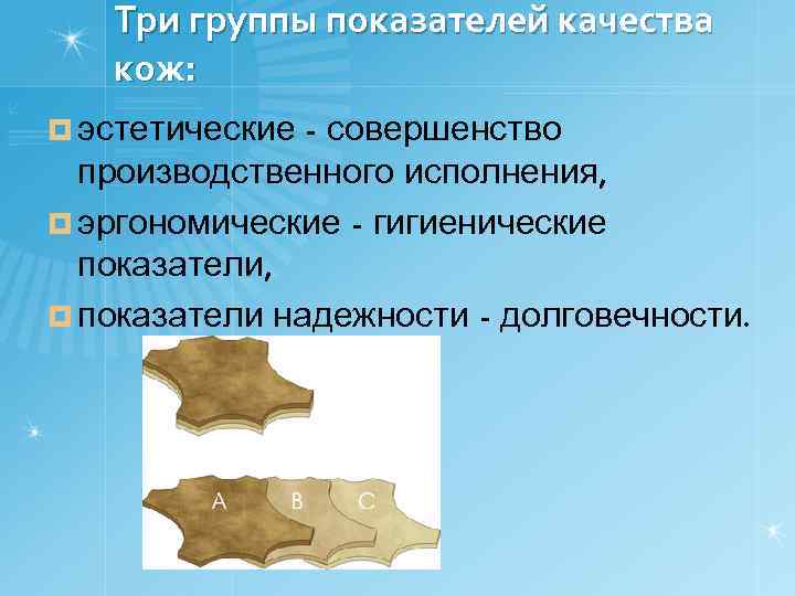 Три группы показателей качества кож: ¤ эстетические - совершенство производственного исполнения, ¤ эргономические -