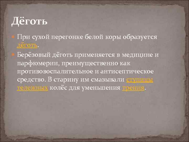 Дёготь При сухой перегонке белой коры образуется дёготь. Берёзовый дёготь применяется в медицине и