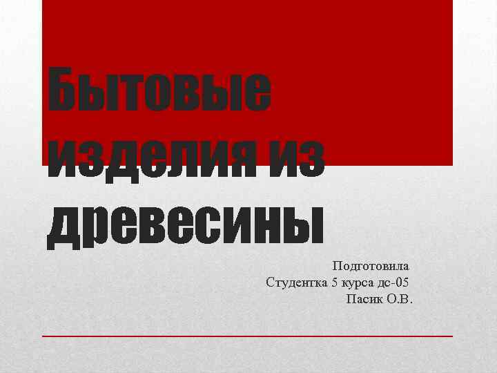 Бытовые изделия из древесины Подготовила Студентка 5 курса дс 05 Пасик О. В. 