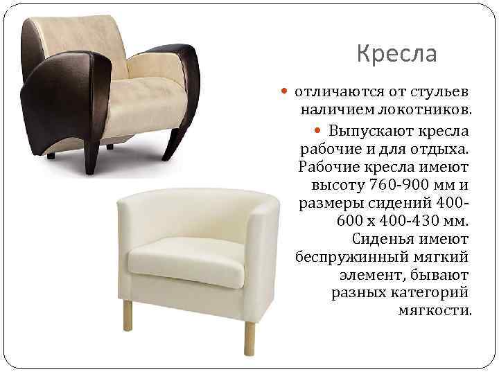 Кресла отличаются от стульев наличием локотников. Выпускают кресла рабочие и для отдыха. Рабочие кресла