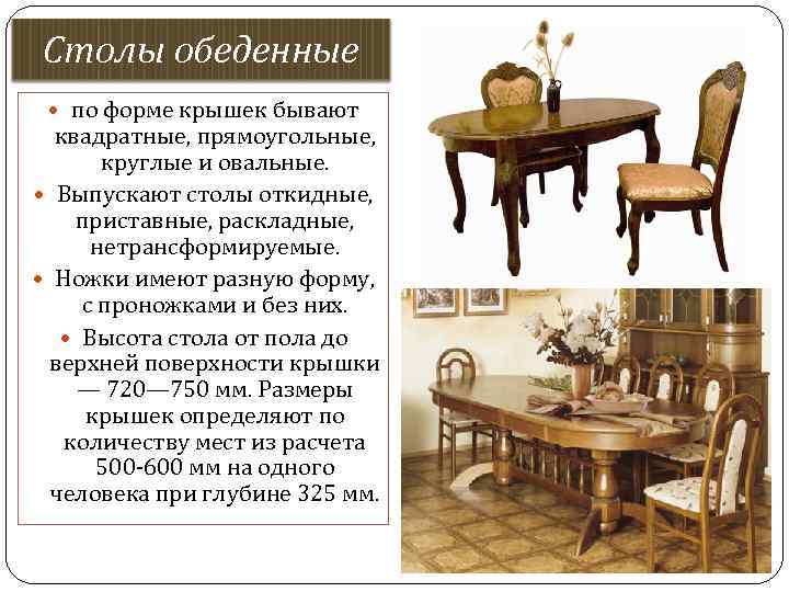 Столы обеденные по форме крышек бывают квадратные, прямоугольные, круглые и овальные. Выпускают столы откидные,