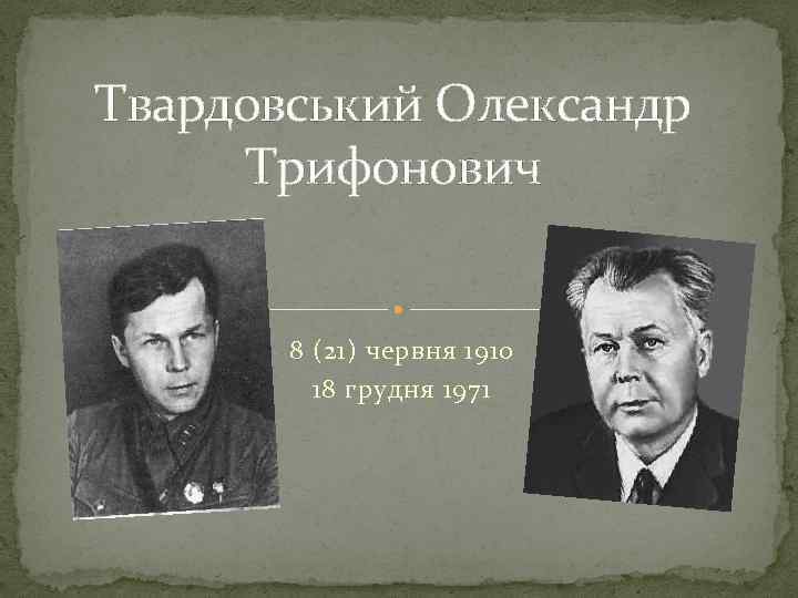 Твардовський Олександр Трифонович 8 (21) червня 1910 18 грудня 1971 