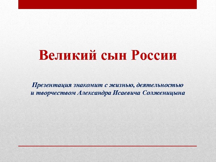 Великий сын России Презентация знакомит с жизнью, деятельностью и творчеством Александра Исаевича Солженицына 