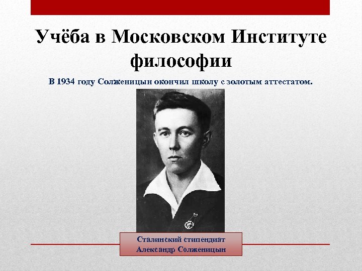 Учёба в Московском Институте философии В 1934 году Солженицын окончил школу с золотым аттестатом.