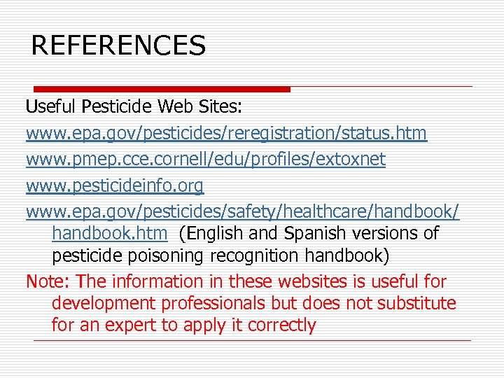 REFERENCES Useful Pesticide Web Sites: www. epa. gov/pesticides/reregistration/status. htm www. pmep. cce. cornell/edu/profiles/extoxnet www.