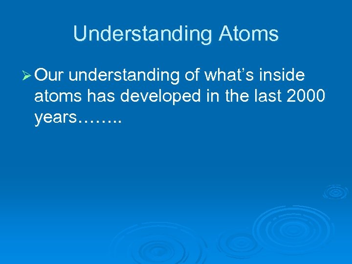 Understanding Atoms Ø Our understanding of what’s inside atoms has developed in the last