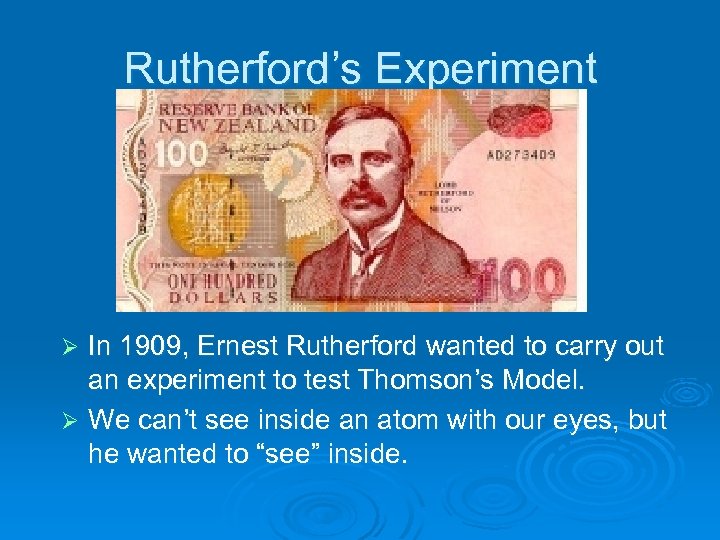 Rutherford’s Experiment In 1909, Ernest Rutherford wanted to carry out an experiment to test