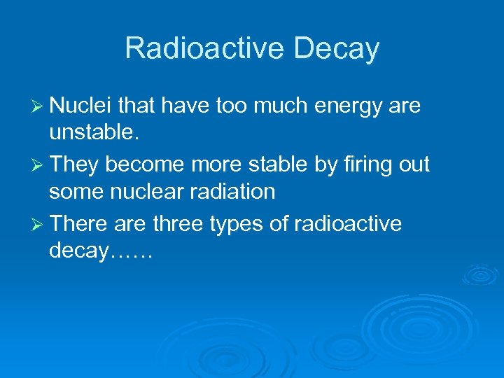 Radioactive Decay Ø Nuclei that have too much energy are unstable. Ø They become