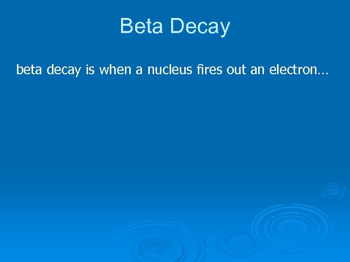 Beta Decay beta decay is when a nucleus fires out an electron… 