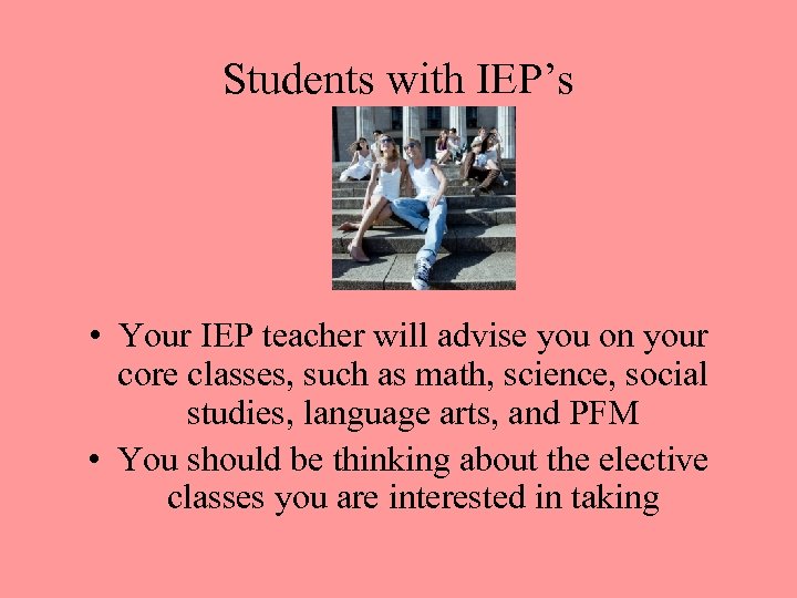 Students with IEP’s • Your IEP teacher will advise you on your core classes,