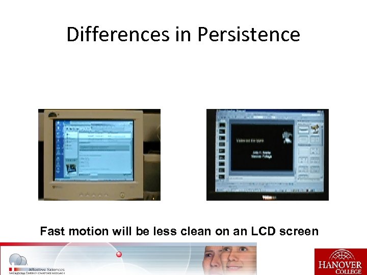 Differences in Persistence Fast motion will be less clean on an LCD screen 