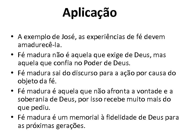 Aplicação • A exemplo de José, as experiências de fé devem amadurecê-la. • Fé
