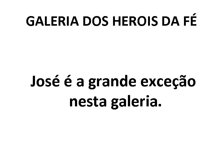 GALERIA DOS HEROIS DA FÉ José é a grande exceção nesta galeria. 