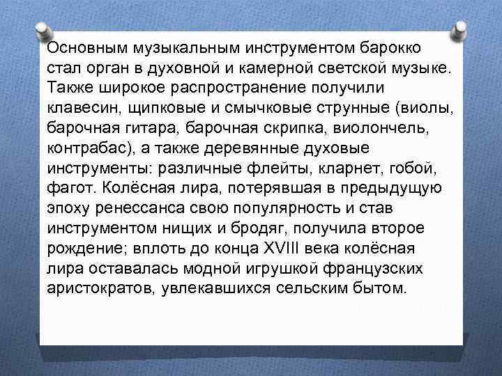 Основным музыкальным инструментом барокко стал орган в духовной и камерной светской музыке. Также широкое