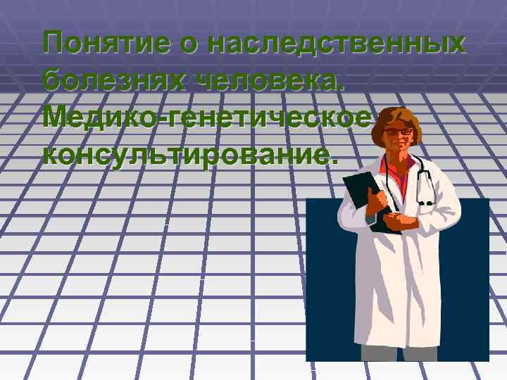 Понятие о наследственных болезнях человека. Медико-генетическое консультирование. 