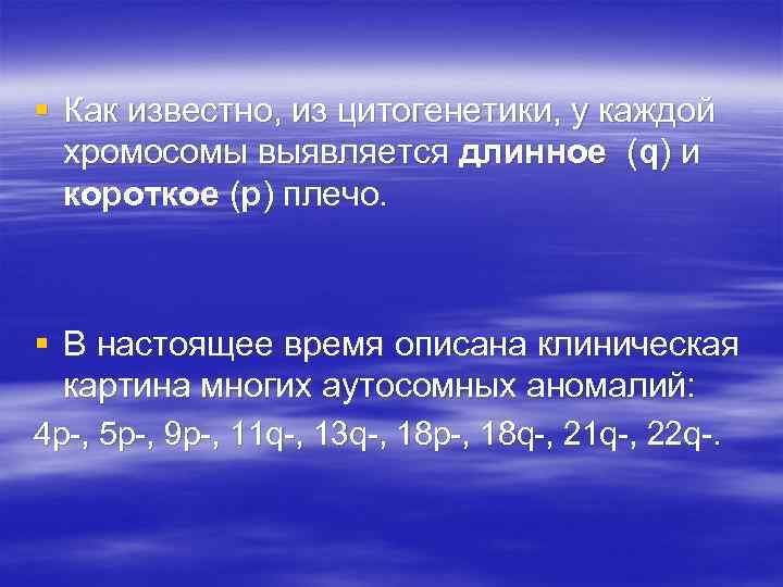 § Как известно, из цитогенетики, у каждой хромосомы выявляется длинное (q) и короткое (р)